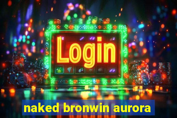 naked bronwin aurora